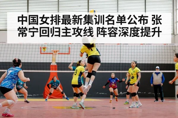 中国女排最新集训名单公布 张常宁回归主攻线 阵容深度提升