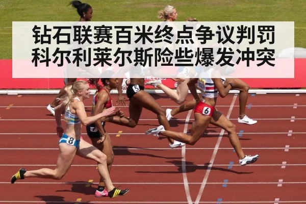 钻石联赛百米终点争议判罚科尔利莱尔斯险些爆发冲突
