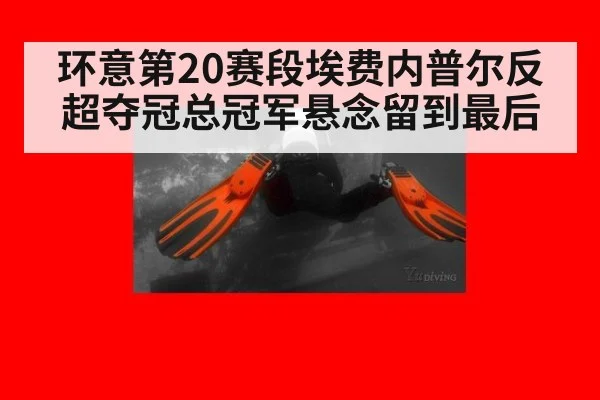 环意第20赛段埃费内普尔反超夺冠总冠军悬念留到最后