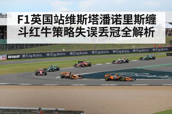 F1英国站维斯塔潘诺里斯缠斗红牛策略失误丢冠全解析