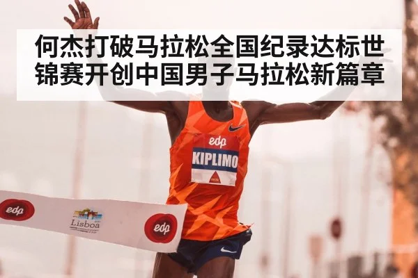 何杰打破马拉松全国纪录达标世锦赛开创中国男子马拉松新篇章