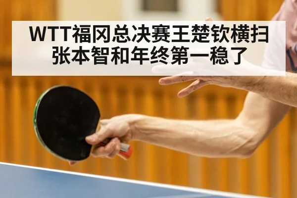 WTT福冈总决赛王楚钦横扫张本智和年终第一稳了