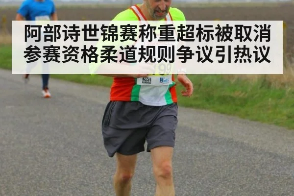 阿部诗世锦赛称重超标被取消参赛资格柔道规则争议引热议